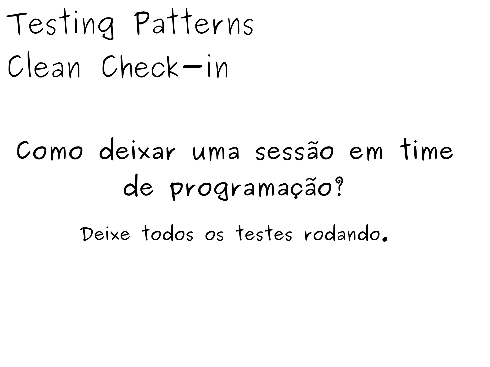 Testing Patterns 
Clean Check-in 
Como deixar uma sessão em time 
de programação? 
Deixe todos os testes rodando. 
 