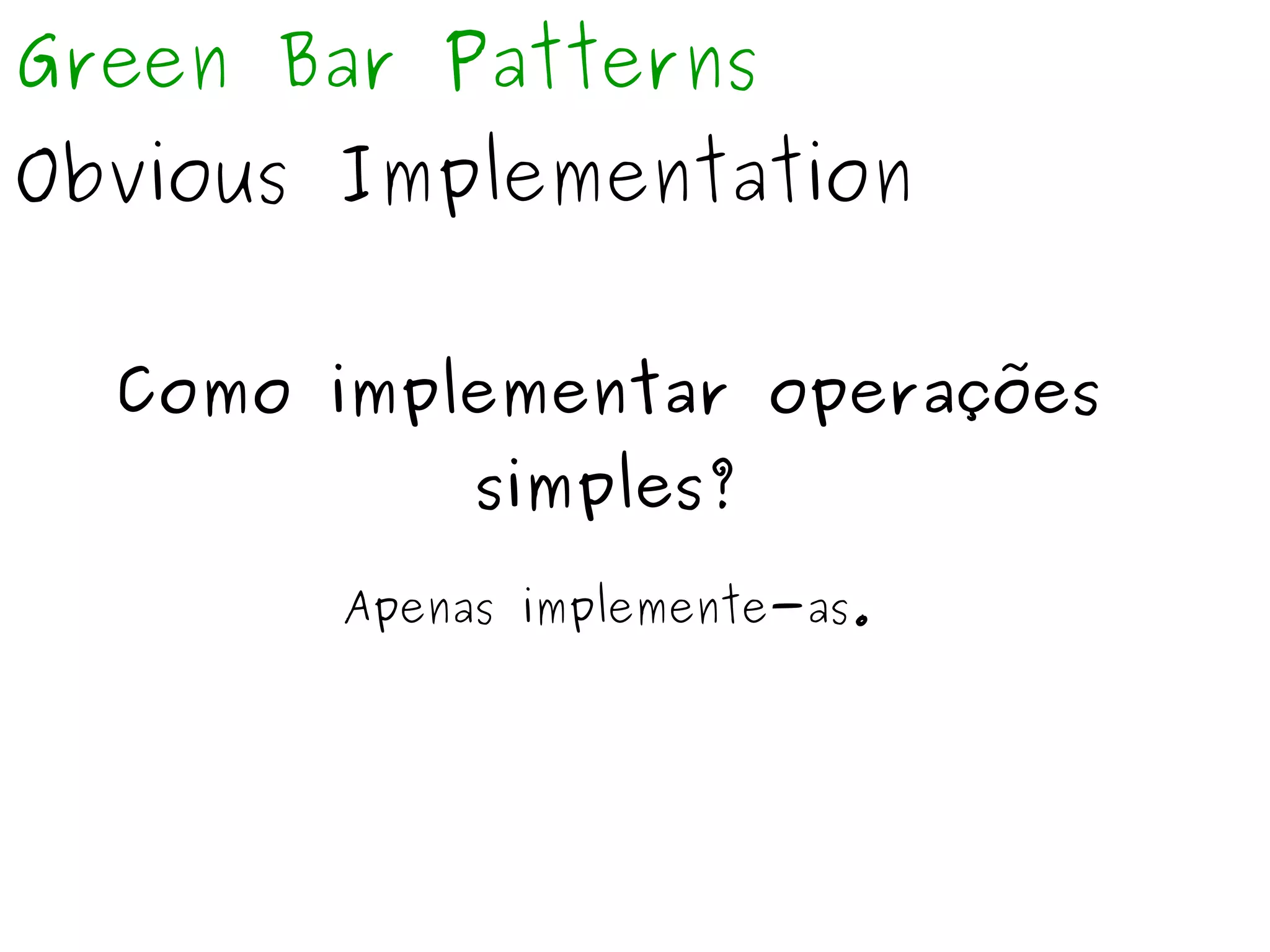 Green Bar Patterns 
Obvious Implementation 
Como implementar operações 
simples? 
Apenas implemente-as. 
 