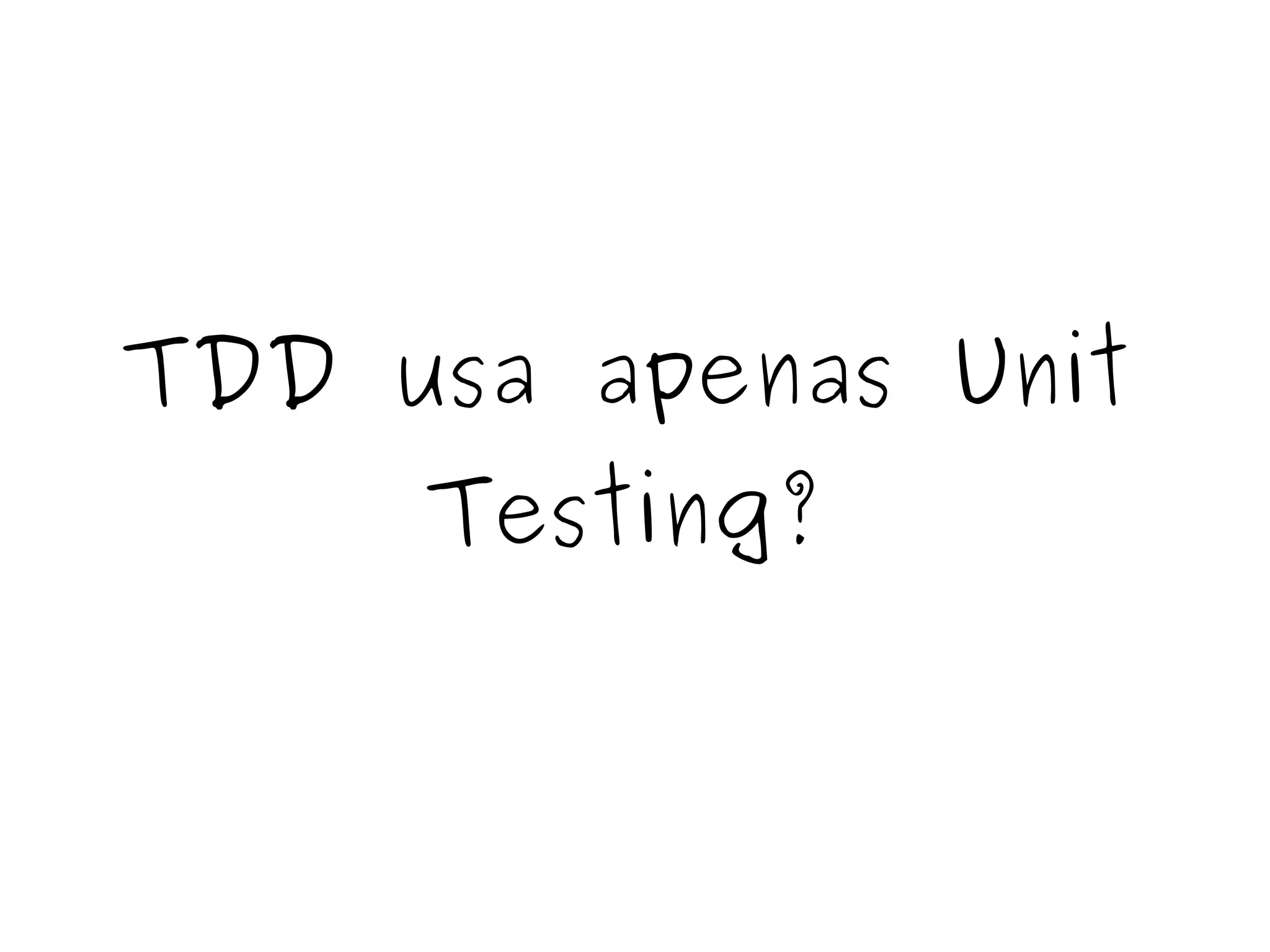 TDD usa apenas Unit 
Testing? 
 
