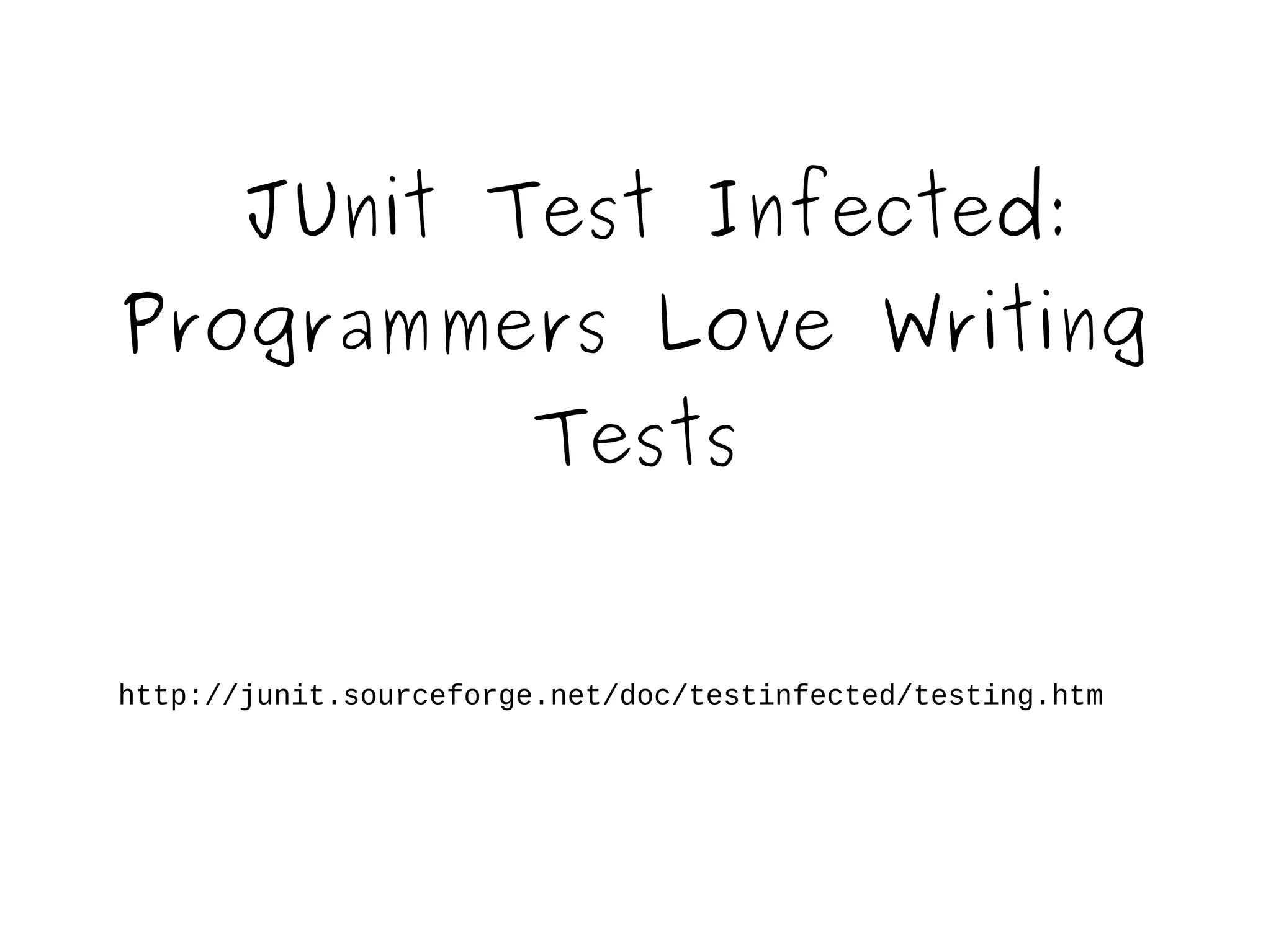 JUnit Test Infected: 
Programmers Love Writing 
Tests 
http://junit.sourceforge.net/doc/testinfected/testing.htm 
 