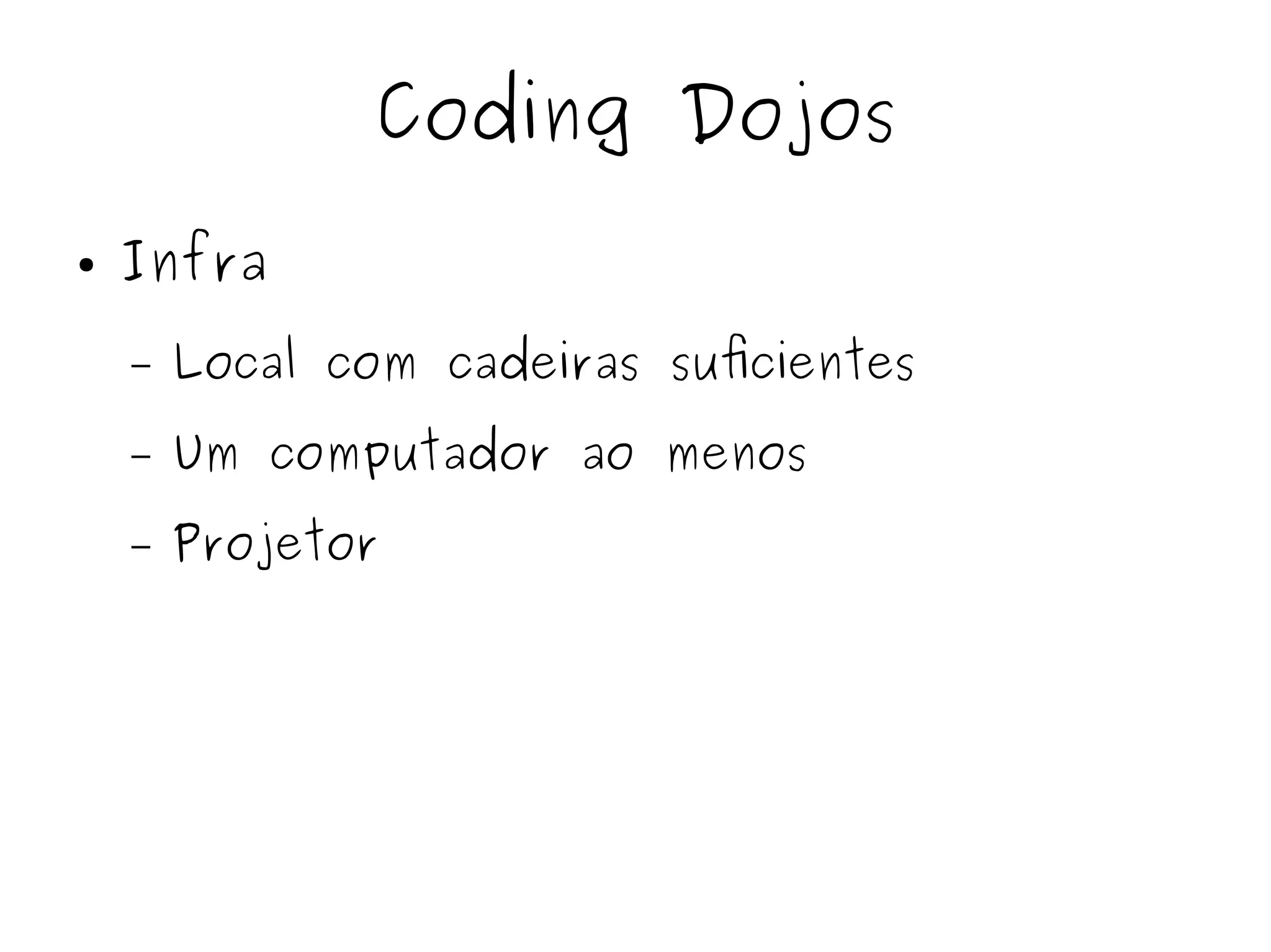 Coding Dojos 
● Infra 
– Local com cadeiras suficientes 
– Um computador ao menos 
– Projetor 
 