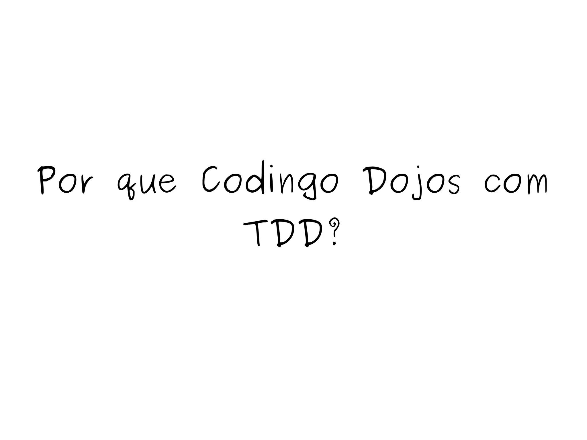 Por que Codingo Dojos com 
TDD? 
 