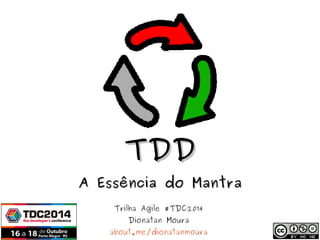 TTDDDD 
AA EEssssêênncciiaa ddoo MMaannttrraa 
Trilha Agile #TDC2014 
Dionatan Moura 
about.me/dionatanmoura 
 
