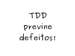 TDD 
previne 
defeitos! 
 