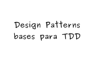 Design Patterns 
bases para TDD 
 