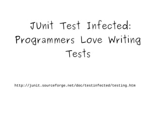 JUnit Test Infected: 
Programmers Love Writing 
Tests 
http://junit.sourceforge.net/doc/testinfected/testing.htm 
 