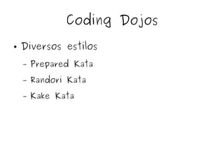 Coding Dojos 
● Diversos estilos 
– Prepared Kata 
– Randori Kata 
– Kake Kata 
 