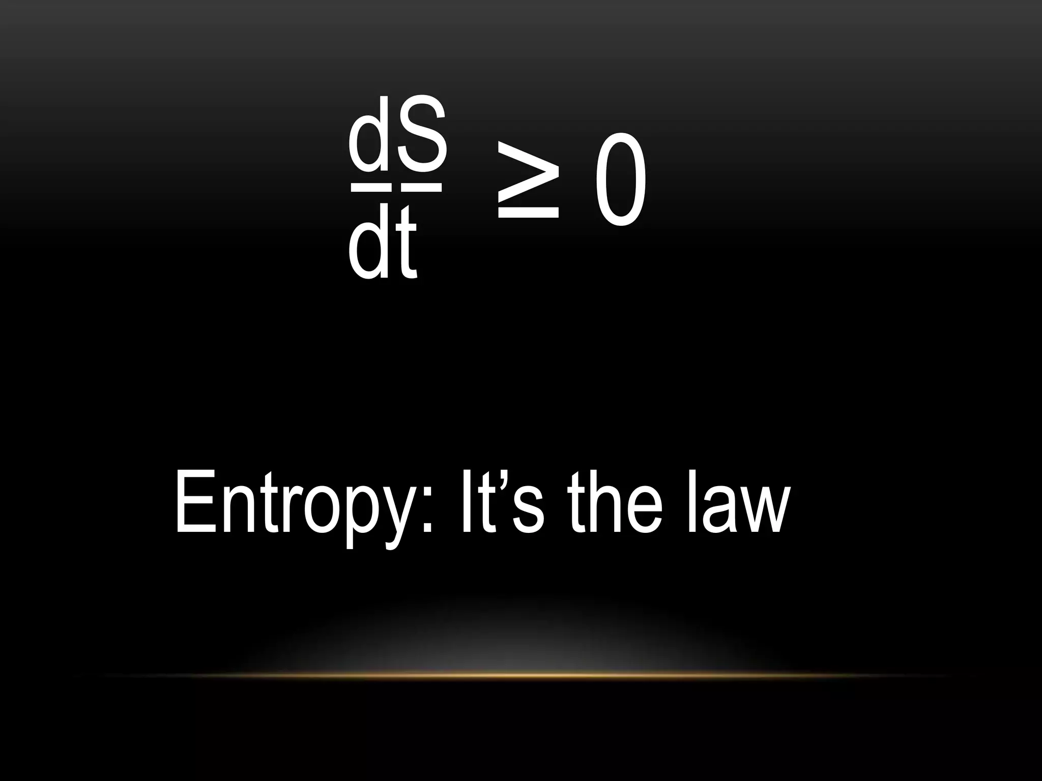 dS
     −−
     dt
          ≥0

Entropy: It’s the law
 