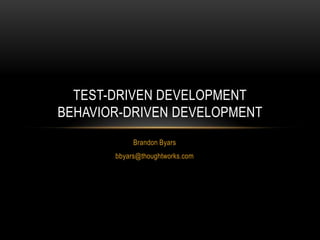 TEST-DRIVEN DEVELOPMENT
BEHAVIOR-DRIVEN DEVELOPMENT
            Brandon Byars
       bbyars@thoughtworks.com
 