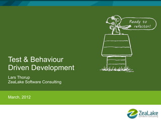 Test & Behaviour
Driven Development
Lars Thorup
ZeaLake Software Consulting


March, 2012
 