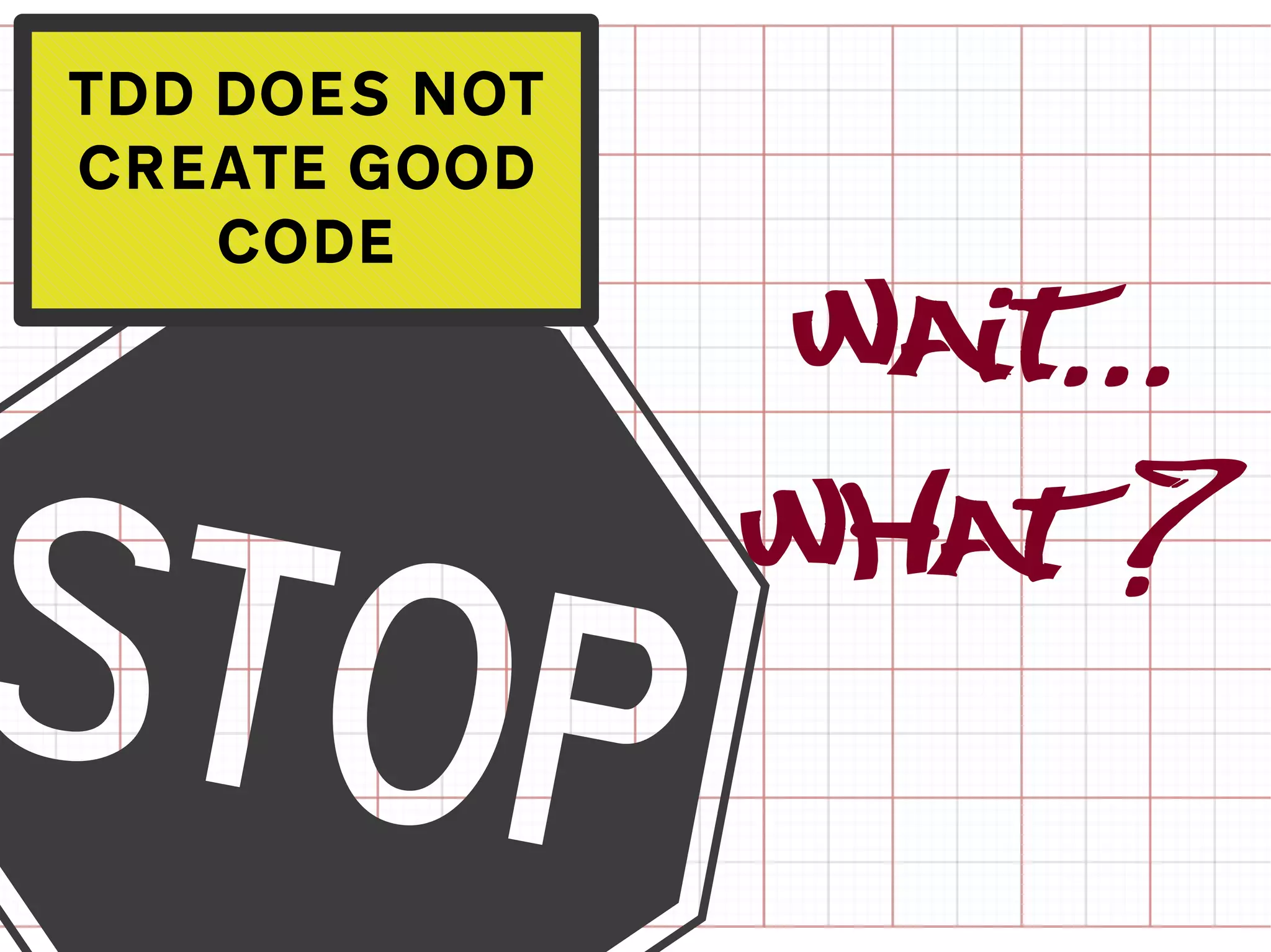 TDD DOES NOT
CREATE GOOD




a
    CODE

               Wait...
               What ?
 