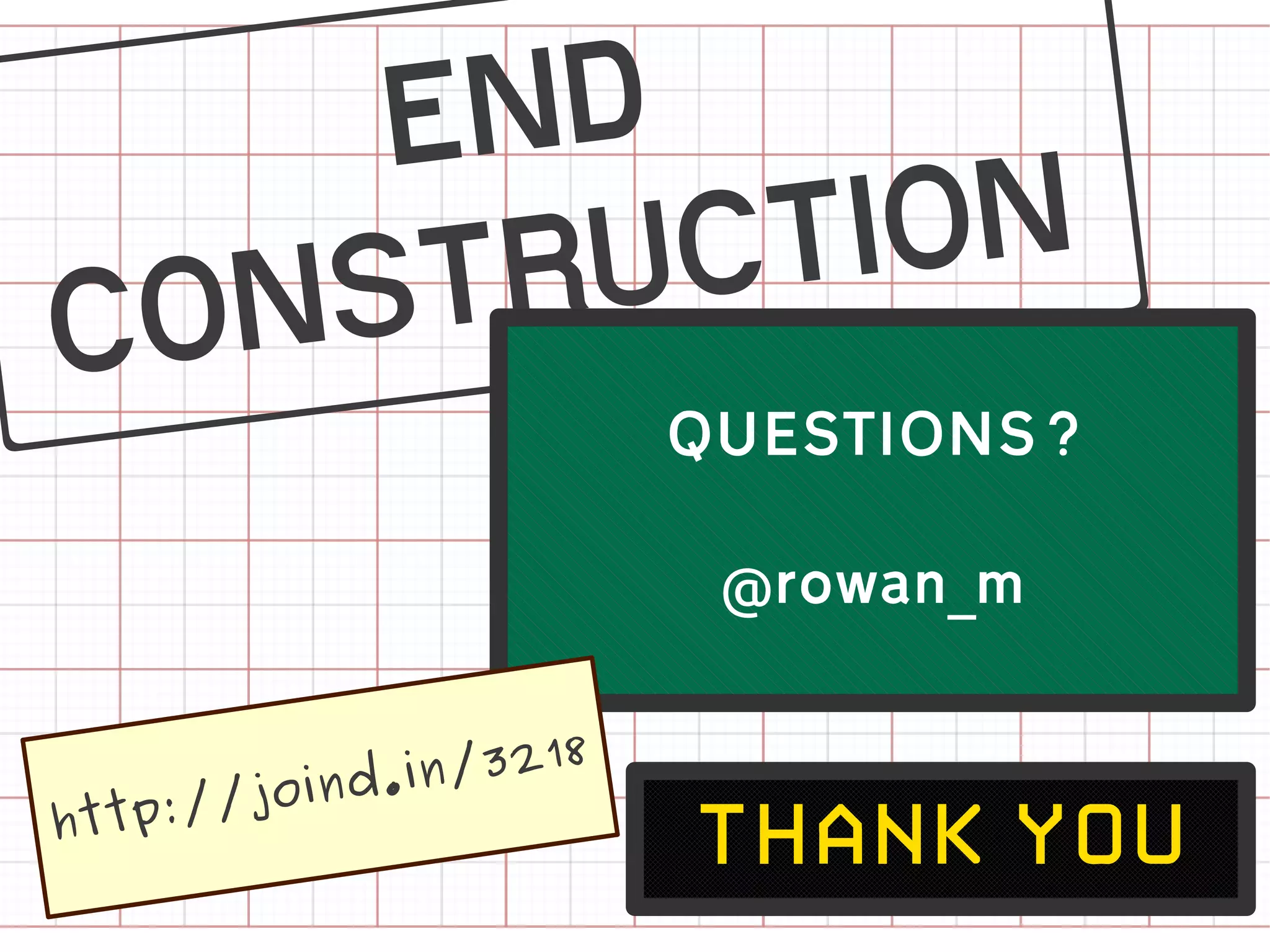 V                        QUESTIONS?

                          @rowan_m


              i n/3218
        joind.
 ttp://
h
                         thank-you
 