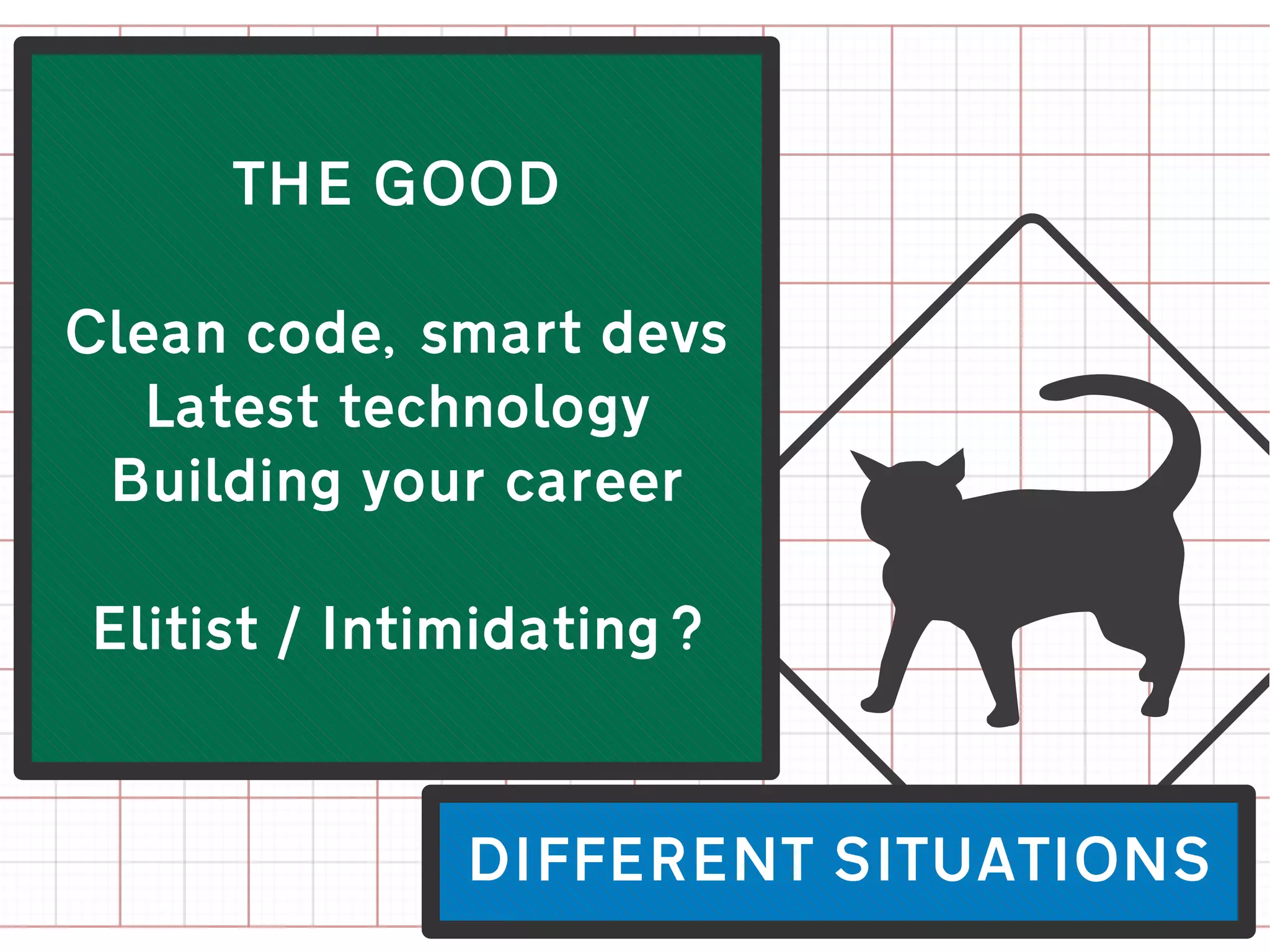 THE GOOD




                    @
Clean code, smart devs
  Latest technology
 Building your career

Elitist / Intimidating?



              DIFFERENT SITUATIONS
 