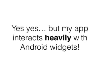 Yes yes… but my app
interacts heavily with
Android widgets!
 