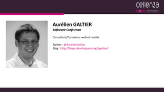 Aurélien GALTIER
Software Craftsman
Consultant/Formateur web et mobile
Twitter : @AurélienGaltier
Blog : http://blogs.developpeur.org/agaltier/
 