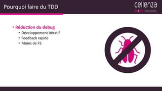 Pourquoi faire du TDD
• Réduction du debug
• Développement itératif
• Feedback rapide
• Moins de F5
 