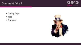 Comment faire ?
• Coding Dojo
• Kata
• Pratiquer
 