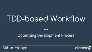 TDD-based Workflow
Optimizing Development Process
Akbar Hidayat
 