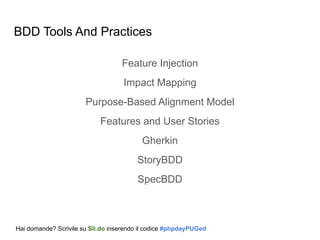BDD Tools And Practices
Feature Injection
Impact Mapping
Purpose-Based Alignment Model
Features and User Stories
Gherkin
StoryBDD
SpecBDD
Hai domande? Scrivile su Sli.do inserendo il codice #phpdayPUGed
 