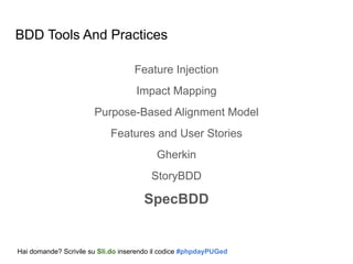 BDD Tools And Practices
Feature Injection
Impact Mapping
Purpose-Based Alignment Model
Features and User Stories
Gherkin
StoryBDD
SpecBDD
Hai domande? Scrivile su Sli.do inserendo il codice #phpdayPUGed
 