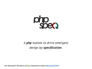 A php toolset to drive emergent
design by specification.
Hai domande? Scrivile su Sli.do inserendo il codice #phpdayPUGed
 