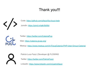 Twitter: https://twitter.com/CataniaPug
Web: https://catania.grusp.org/
Meetup: https://www.meetup.com/it-IT/pugCatania-PHP-User-Group-Catania/
Thank you!!!
Code: https://github.com/pfazzi/fizz-buzz-kata
JoindIn: https://joind.in/talk/9b99d
Patrick Luca Fazzi | Developer @ FLOWING
Twitter: https://twitter.com/PatrickFazzi
LinkedIn: https://www.linkedin.com/in/patrickfazzi
 