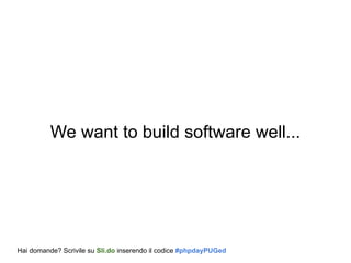 We want to build software well...
Hai domande? Scrivile su Sli.do inserendo il codice #phpdayPUGed
 