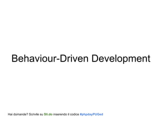 Behaviour-Driven Development
Hai domande? Scrivile su Sli.do inserendo il codice #phpdayPUGed
 