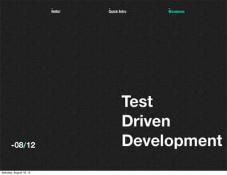 -        -             -
                          Hello!   Quick Intro   @cvences




                                          Test
                                          Driven
       -08/12                             Development
Saturday, August 18, 12
 