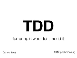 TDD
for people who don’t need it
@choonkeat 2017.gophercon.sg
 