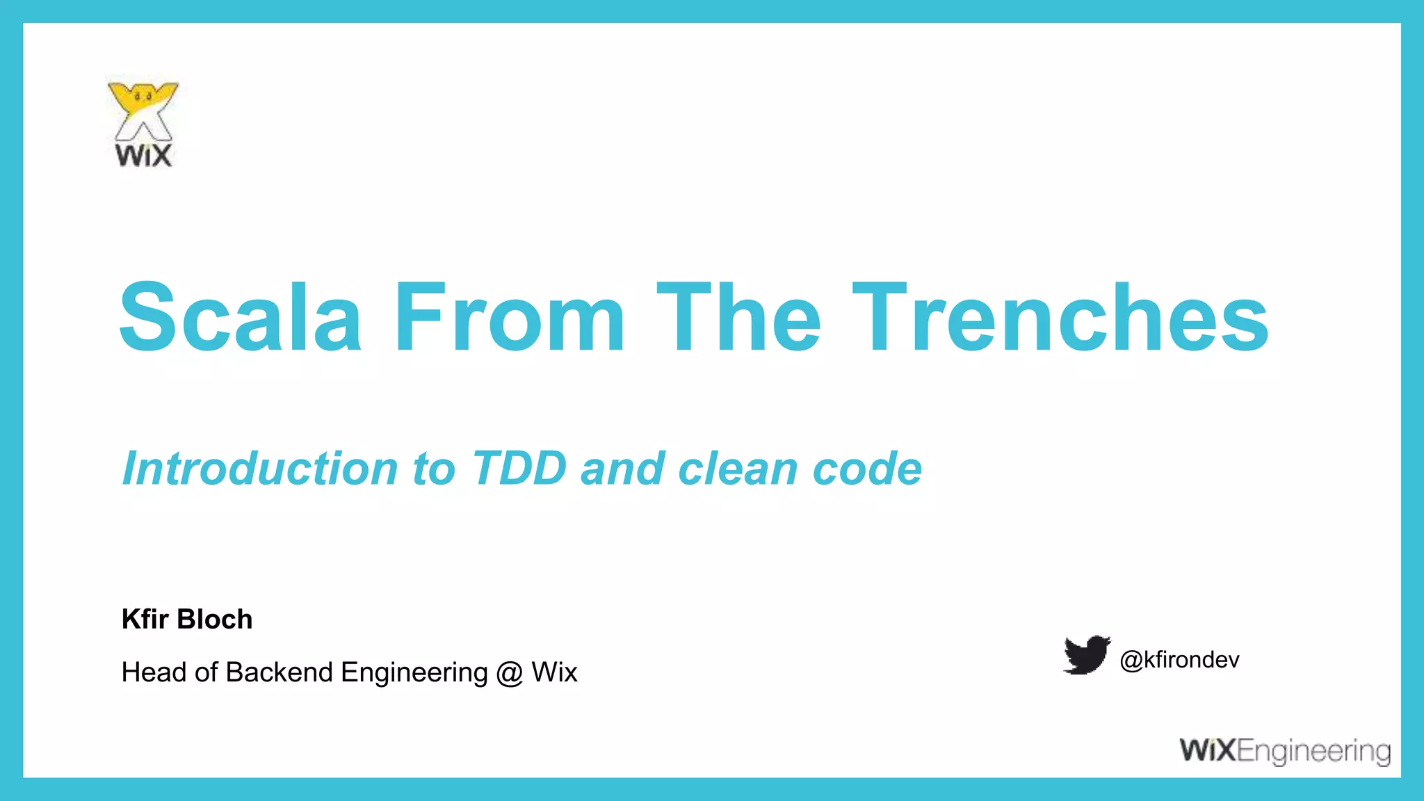 Kfir Bloch
Scala From The Trenches
Head of Backend Engineering @ Wix
@kfirondev
Introduction to TDD and clean code
 