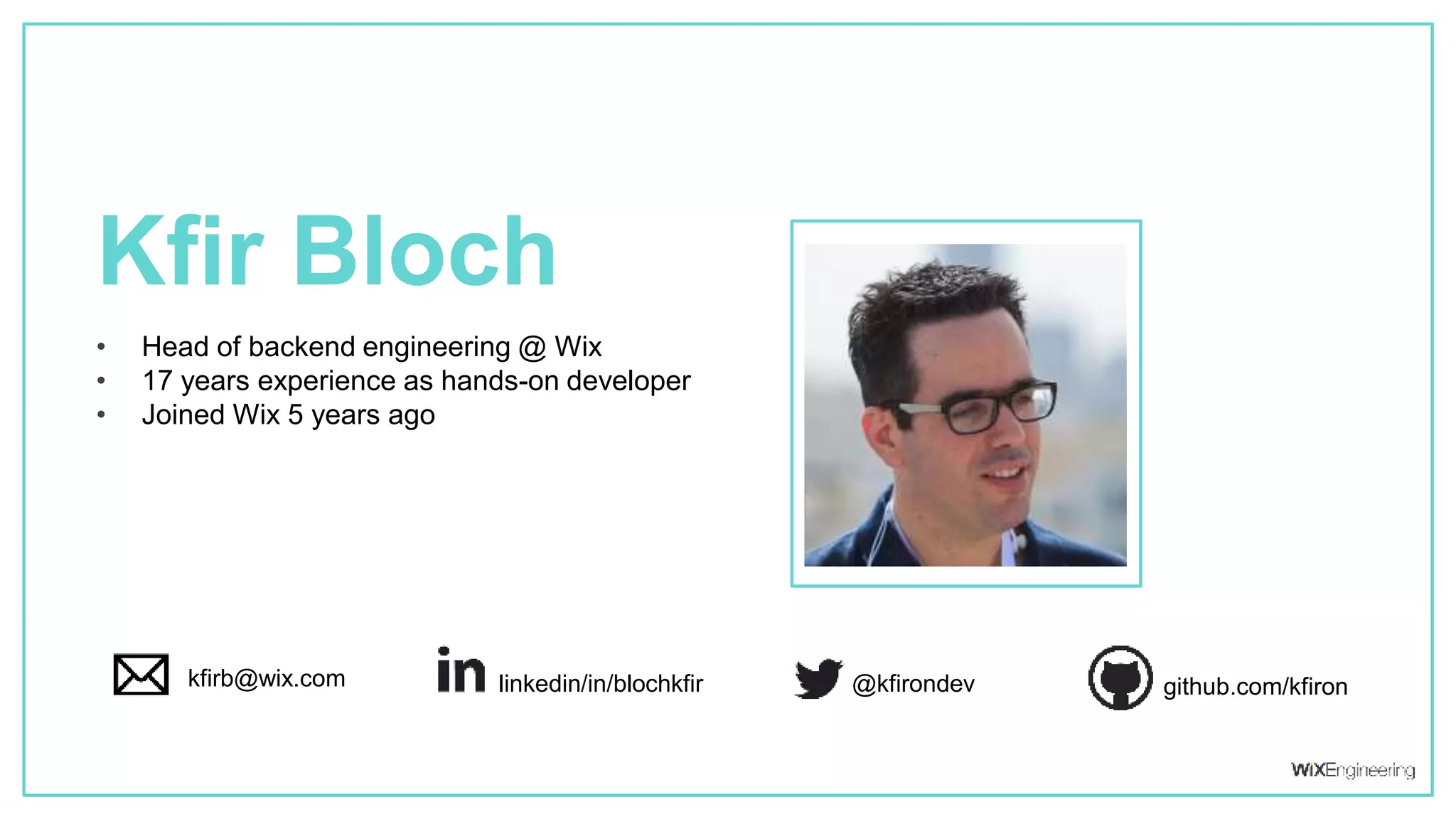 Kfir Bloch
Your pic here
• Head of backend engineering @ Wix
• 17 years experience as hands-on developer
• Joined Wix 5 years ago
linkedin/in/blochkfir github.com/kfiron@kfirondevkfirb@wix.com
 