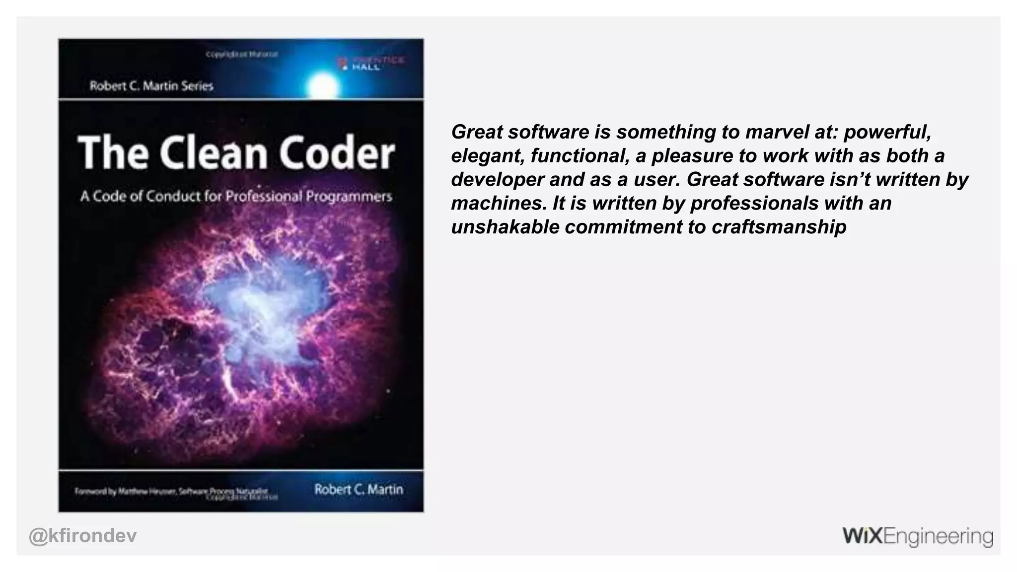 @kfirondev
Great software is something to marvel at: powerful,
elegant, functional, a pleasure to work with as both a
developer and as a user. Great software isn’t written by
machines. It is written by professionals with an
unshakable commitment to craftsmanship
 