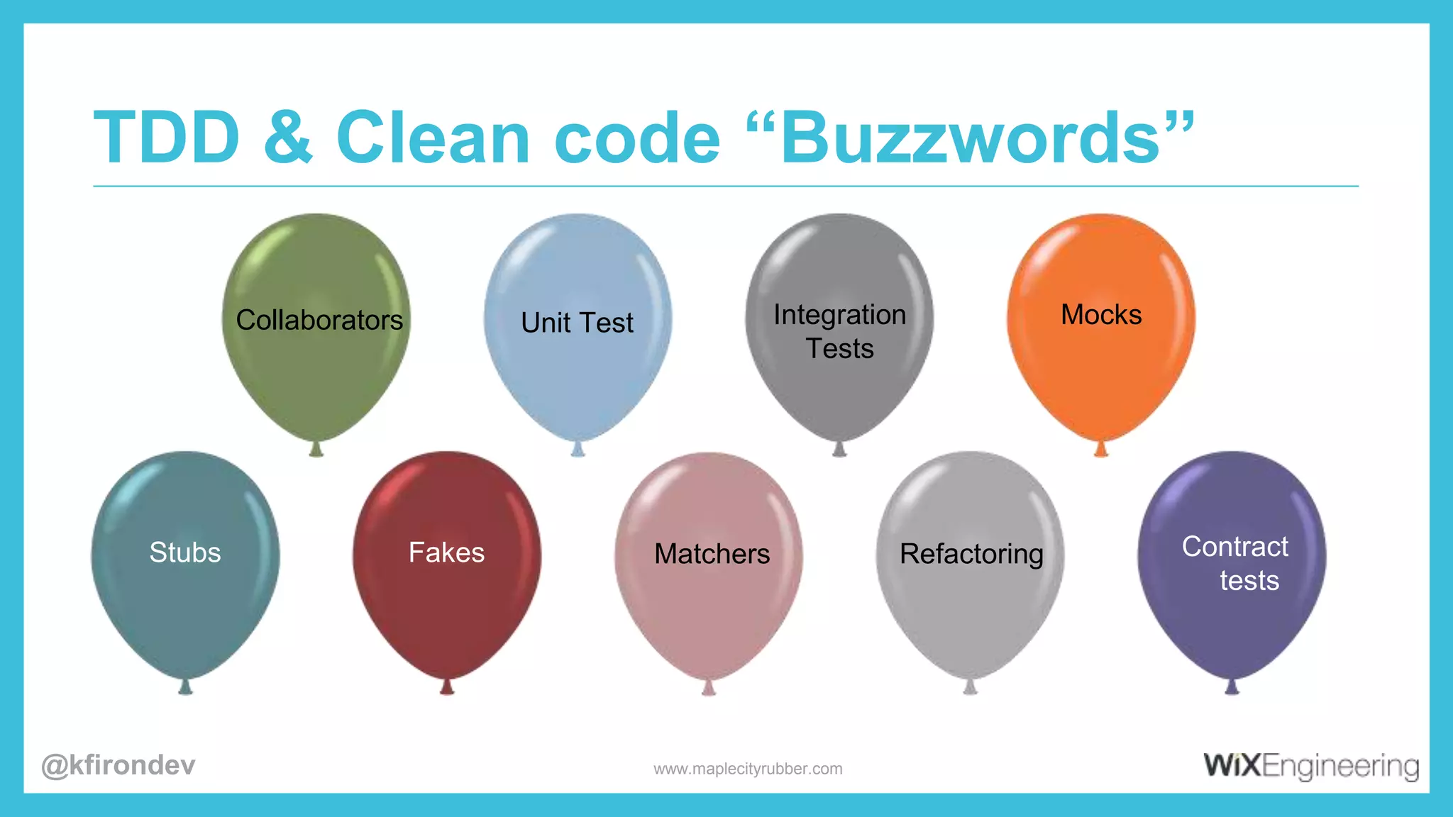 TDD & Clean code “Buzzwords”
Unit Test
Fakes
Collaborators
Stubs Matchers
Integration
Tests
Refactoring
Mocks
Contract
tests
www.maplecityrubber.com@kfirondev
 