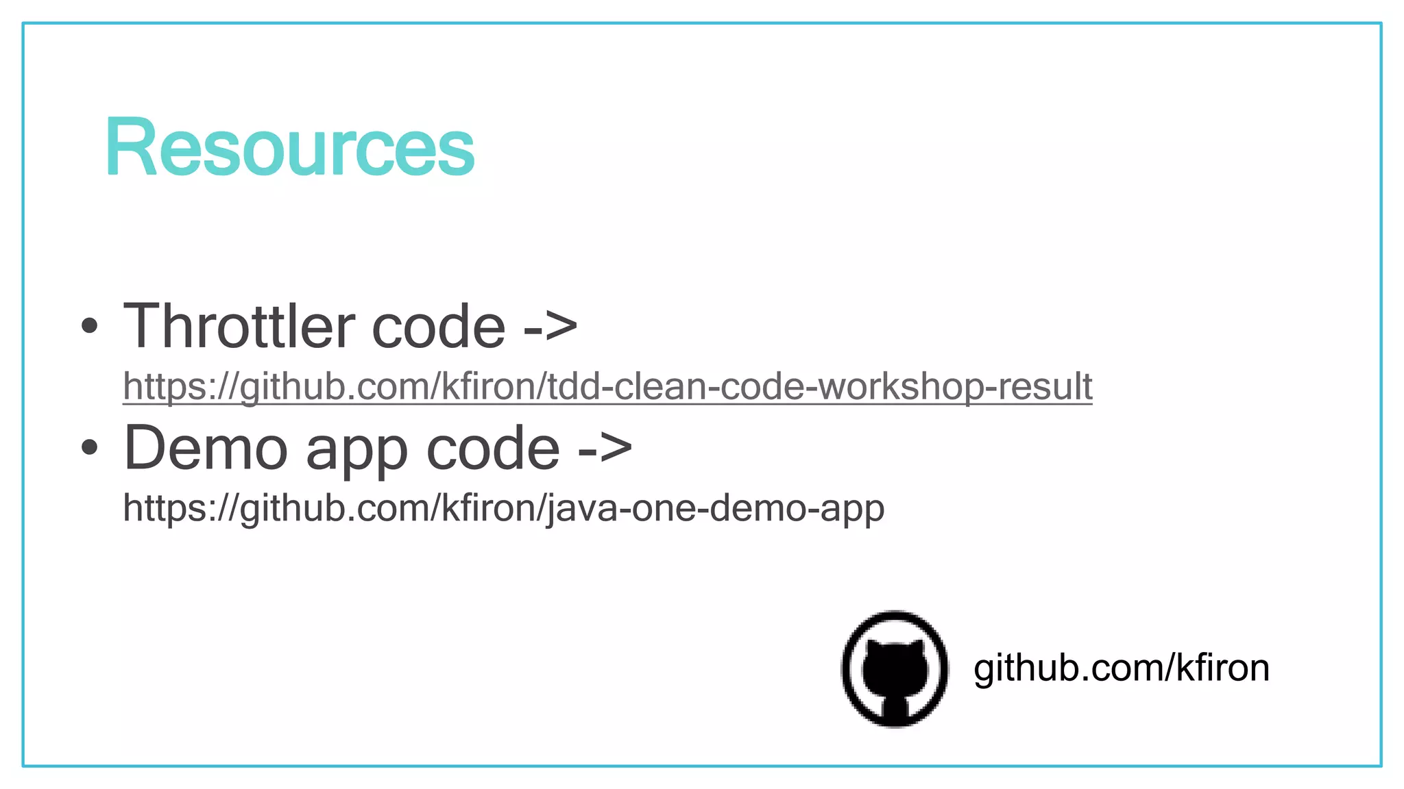 @kfirondev • Throttler code -> https://github.com/kfiron/tdd-clean-code-workshop-result • Demo app code -> https://github.com/kfiron/java-one-demo-app Resources github.com/kfiron 