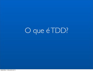 O que éTDD?
sexta-feira, 14 de junho de 13
 