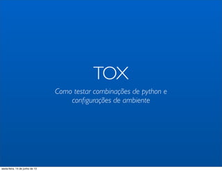 TOX
Como testar combinações de python e
conﬁgurações de ambiente
sexta-feira, 14 de junho de 13
 