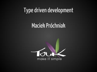 Type driven development
Maciek Próchniak