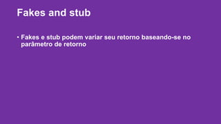 Fakes and stub 
• Fakes e stub podem variar seu retorno baseando-se no 
parâmetro de retorno 
 