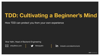 How TDD can protect you from your own experience
TDD: Cultivating a Beginner’s Mind
Shai Yallin, Head of Backend Engineering
linkedin.com/electricmonk@shaiyallinshaiy@wix.com
 
