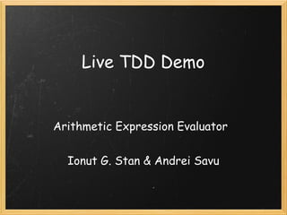 Live TDD Demo


Arithmetic Expression Evaluator


  Ionut G. Stan & Andrei Savu
 