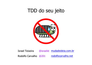 TDD do seu jeito




Israel Teixeira   @israelst mudadeideia.com.br

Rodolfo Carvalho @201      rodolfocarvalho.net
 