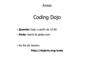 Avisos


              Coding Dojo

• Quando: hoje, a partir de 15:00
• Onde: stand da globo.com



• No Rio de Janeiro:
            http://dojorio.org/onde
 