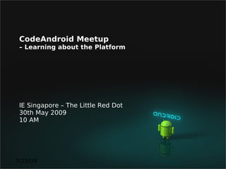 CodeAndroid Meetup
 – Learning about the Platform




 IE Singapore – The Little Red Dot
 30th May 2009
 10 AM




7/25/09
 