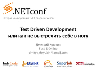 Вторая конференция .NET разработчиков Test Driven Developmentили как не выстрелить себе в ногу Дмитрий Хрюкин Fuse 8 Online dmitry.khryukin@gmail.com 