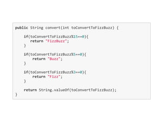 public String convert(int toConvertToFizzBuzz) {
    if(toConvertToFizzBuzz%15==0){
       return "FizzBuzz";
    }
    
    if(toConvertToFizzBuzz%5==0){
        return "Buzz";
    }
    
    if(toConvertToFizzBuzz%3==0){
        return "Fizz";
    }
    
    return String.valueOf(toConvertToFizzBuzz);
}
 