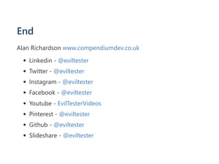End
Alan Richardson www.compendiumdev.co.uk
Linkedin ‐ @eviltester
Twitter ‐ @eviltester
Instagram ‐ @eviltester
Facebook ‐ @eviltester
Youtube ‐ EvilTesterVideos
Pinterest ‐ @eviltester
Github ‐ @eviltester
Slideshare ‐ @eviltester
 
