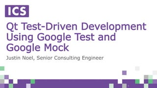 © Integrated Computer Solutions, Inc. All Rights Reserved
Qt Test-Driven Development
Using Google Test and
Google Mock
Justin Noel, Senior Consulting Engineer
1
 