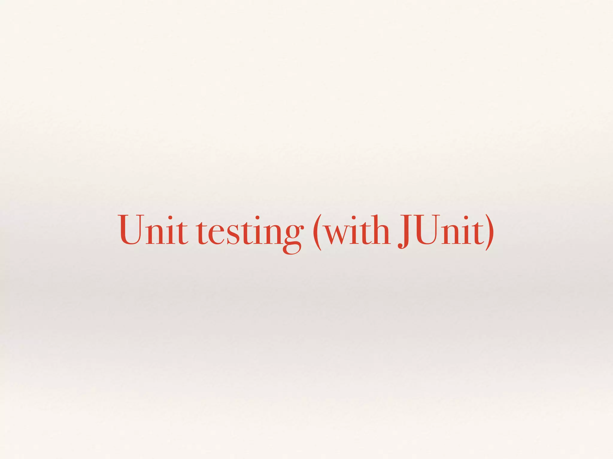 Unit testing (with JUnit)
 