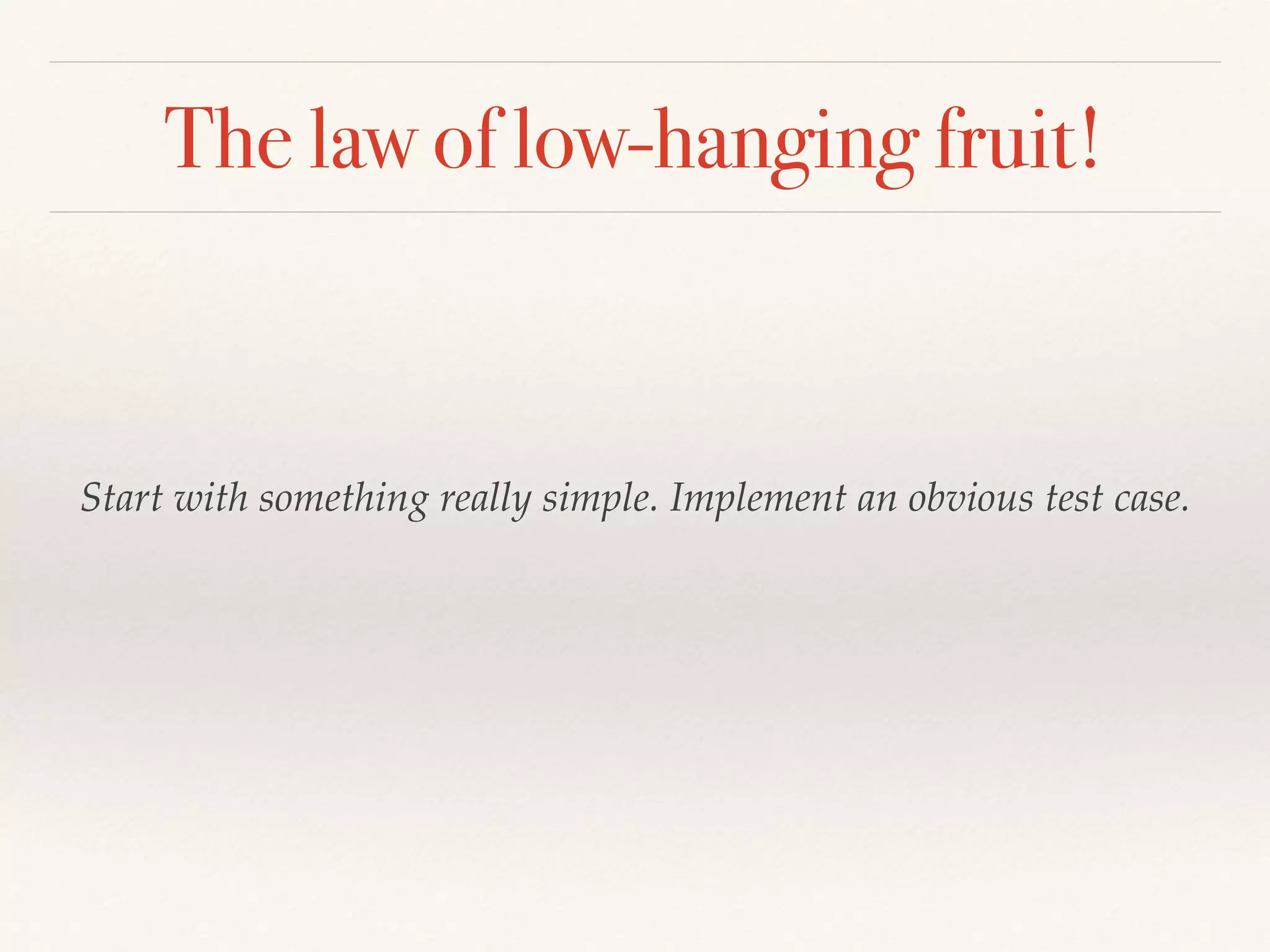 The law of low-hanging fruit!
Start with something really simple. Implement an obvious test case.
 